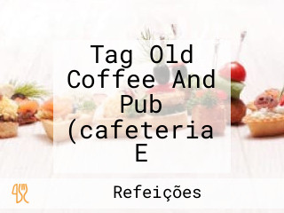 Tag Old Coffee And Pub (cafeteria E