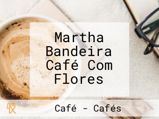 Martha Bandeira Café Com Flores