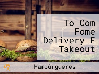 To Com Fome Delivery E Takeout