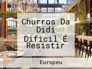 Churros Da Didi Dificil É Resistir