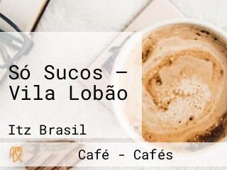 Só Sucos — Vila Lobão