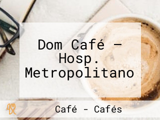 Dom Café — Hosp. Metropolitano