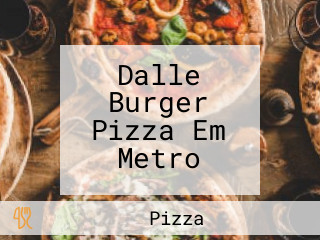 Dalle Burger Pizza Em Metro